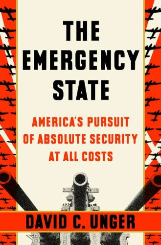 cover image The Emergency State: 
America’s Pursuit of Absolute Security at All Costs