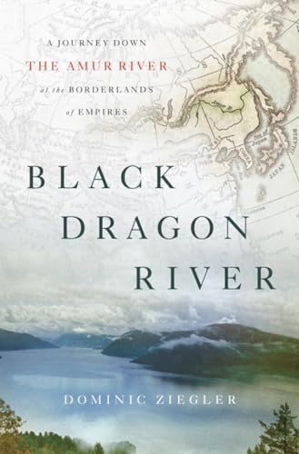 cover image Black Dragon River: A Journey Down the Amur River at the Borderlands of Empire