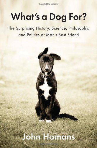 cover image What’s a Dog For?: 
The Surprising History, 
Science, Philosophy, and Politics of Man’s Best Friend
