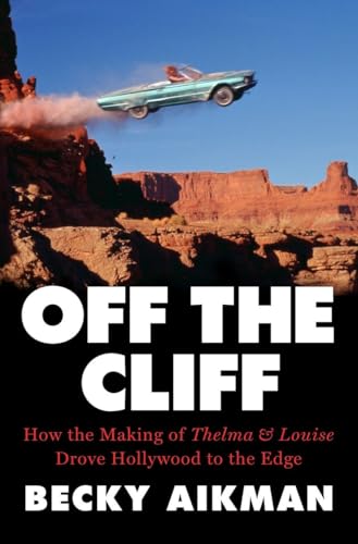 cover image Off the Cliff: How the Making of ‘Thelma & Louise’ Drove Hollywood to the Edge 