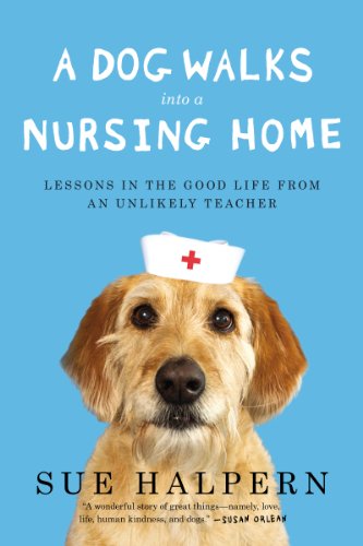 cover image A Dog Walks into a Nursing Home: Lessons in the Good Life from an Unlikely Teacher