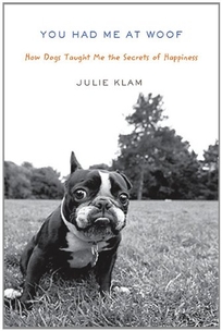 You Had Me at Woof: How Dogs Taught Me the Secrets of Happiness 