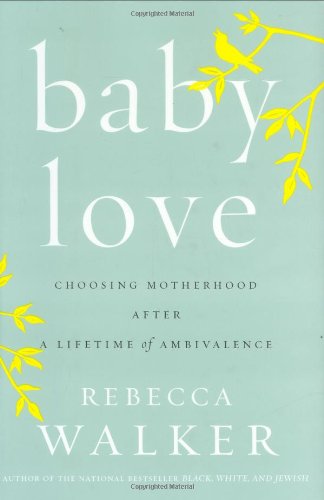 cover image Baby Love: Choosing Motherhood After a Lifetime of Ambivalence