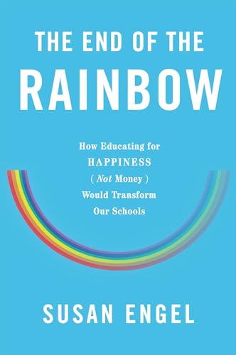 cover image The End of the Rainbow: How Educating for Happiness (Not Money) Would Transform Our Schools