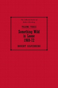 Something Wild Is Loose: The Collected Stories of Robert Silverberg