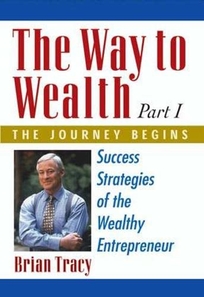 The Way to Wealth: Part 1 the Journey Begins: Success Strategies of the Wealthy Entrepreneur