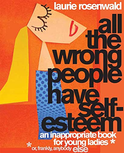 cover image All the Wrong People Have Self-Esteem: An Inappropriate Book for Young Ladies (or, Frankly, Anybody Else)