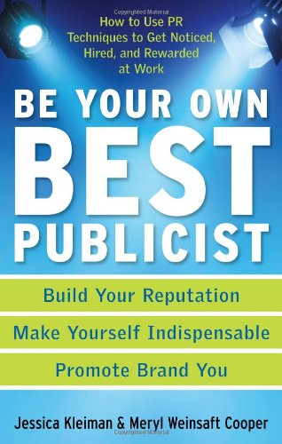 cover image Be Your Own Best Publicist: How to Use PR Techniques to Get Noticed, Hired, and Rewarded at Work
