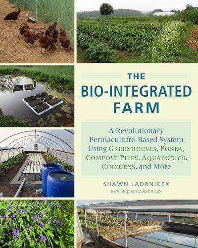 cover image The Bio-integrated Farm: A Revolutionary Permaculture-Based System Using Greenhouses, Ponds, Compost Piles, Aquaponics, Chickens, and More