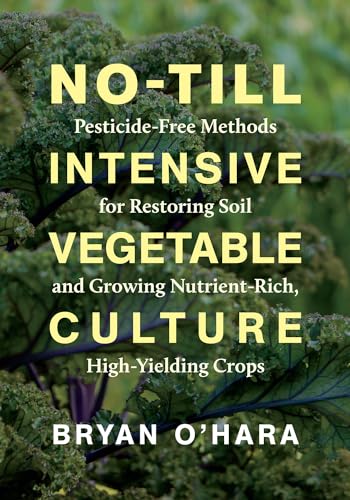 cover image No-Till Intensive Vegetable Culture: Pesticide-Free Methods for Restoring Soil and Growing Nutrient-Rich, High-Yielding Crops