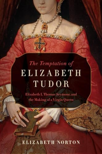cover image The Temptation of Elizabeth Tudor: Elizabeth I, Thomas Seymour, and the Making of a Virgin Queen