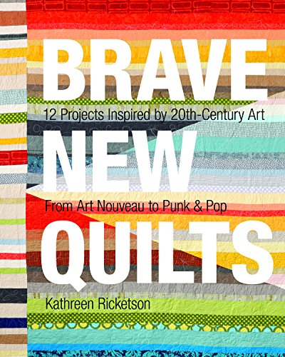 cover image Brave New Quilts: 12 Projects Inspired by 20th-Century Art from Art Nouveau to Punk & Pop