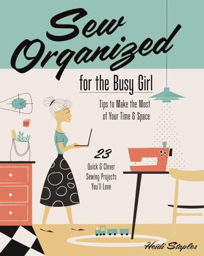 cover image Sew Organized for the Busy Girl: Tips to Make the Most of Your Time and Space; 23 Quick & Clever Sewing Projects You’ll Love