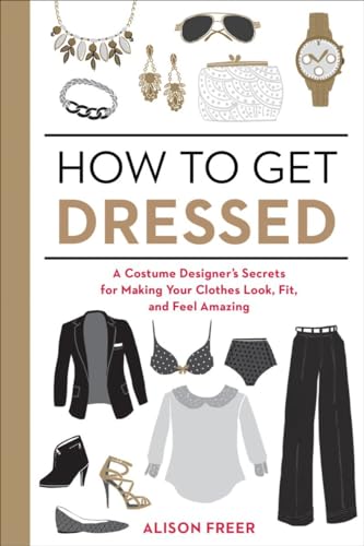 cover image How to Get Dressed: A Costume Designer's Secrets for Making Your Clothes Look, Fit, and Feel Amazing 