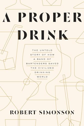 cover image A Proper Drink: The Untold Story of How a Band of Bartenders Saved the Civilized Drinking World 