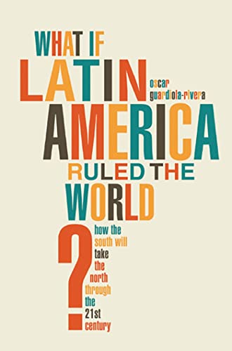cover image What If Latin America Ruled the World? How the South Will Take the North Through the 21st Century