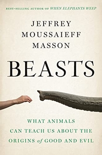 Beasts: What Animals Can Teach Us About the Origins of Good and Evil 