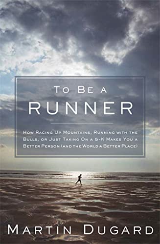 cover image To Be a Runner: How Racing Up Mountains, Running with the Bulls, or Just Taking On a 5-K Makes You a Better Person (and the World a Better Place)
