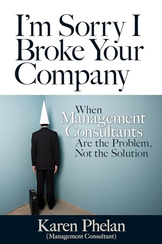 cover image I'm Sorry I Broke Your Company: Why Management Consultants Are the Problem, Not the Solution