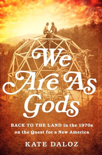 cover image We Are as Gods: Back to the Land in the 1970s on the Quest for a New America