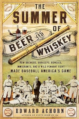 cover image The Summer of Beer and Whiskey: How Brewers, Barkeeps, Rowdies, Immigrants, and a Wild Pennant Fight Made Baseball America's Game