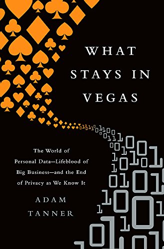 cover image What Stays in Vegas: The World of Personal Data%E2%80%94Lifeblood of Big Businesses%E2%80%94and the End of Privacy as We Know It