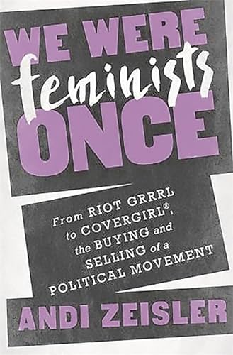 cover image We Were Feminists Once: From Riot Grrrl to CoverGirl, the Buying and Selling of a Political Movement