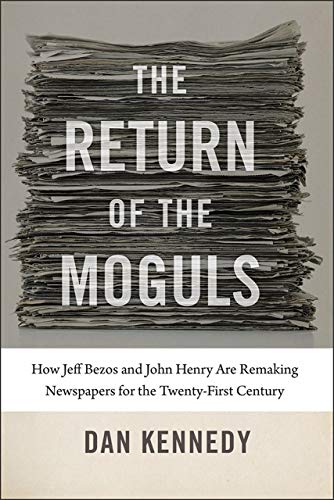 cover image The Return of the Moguls: How Jeff Bezos and John Henry Are Remaking Newspapers for the Twenty-First Century