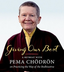 Giving Our Best: A Retreat with Pema Chödrön on Practicing the Way of Bodhisattva