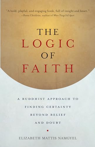 cover image The Logic of Faith: A Buddhist Approach to Finding Certainty Beyond Belief and Doubt