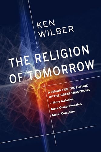cover image The Religion of Tomorrow: A Vision for the Future of the Great Traditions; More Inclusive, More Comprehensive, More Complete