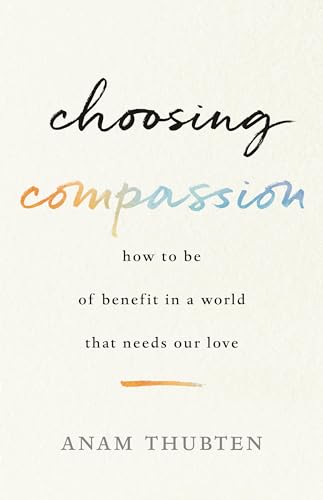 cover image Choosing Compassion: How to Be of Benefit in a World That Needs Our Love