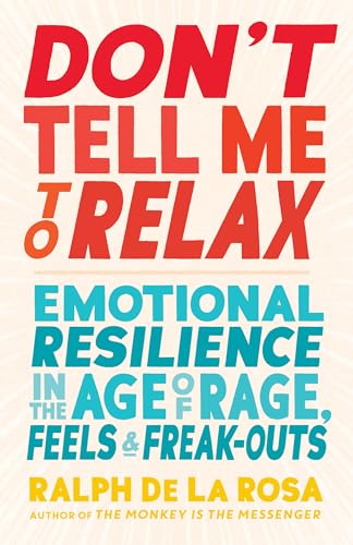 cover image Don’t Tell Me to Relax: Emotional Resilience in the Age of Rage, Feels, and Freak-Outs