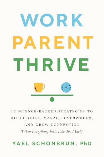 cover image Work, Parent, Thrive: 12 Science-Backed Strategies to Ditch Guilt, Manage Overwhelm, and Grow Connection (When Everything Feels Like Too Much)
