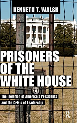 cover image Prisoners of the White House: The Isolation of America’s Presidents and the Crisis of Leadership