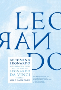 Becoming Leonardo: An Exploded View of the Life of Leonardo Da Vinci