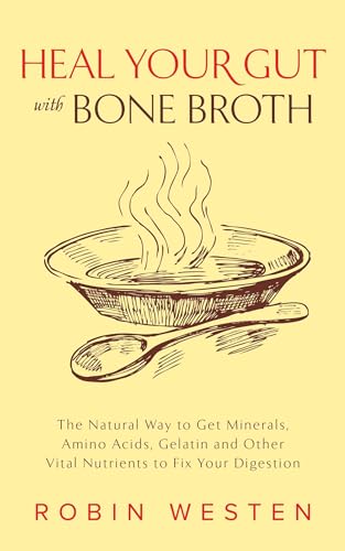 cover image Heal Your Gut with Bone Broth: The Natural Way to Get Minerals, Amino Acids, Gelatin, and Other Vital Nutrients to Fix Your Digestion
