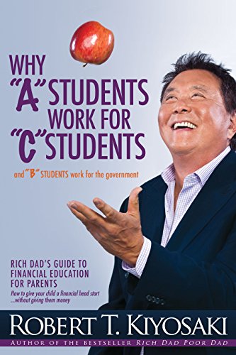 cover image Why "A" Students Work for "C" Students and "B" Students Work for the Government: Rich Dad's Guide to Financial Education for Parents