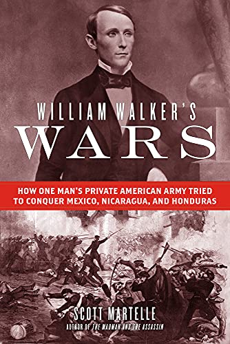 cover image William Walker’s Wars: How One Man’s Private Army Tried to Conquer Mexico, Nicaragua, and Honduras