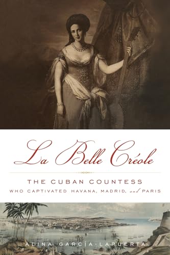 cover image La Belle Créole: The Cuban Countess Who Captivated Havana, Madrid, and Paris