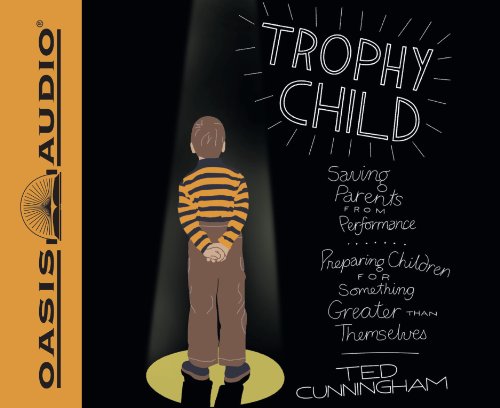 cover image Trophy Child: Saving Parents from Performance, Preparing Children for Something Greater Than Themselves