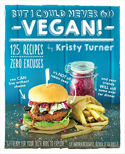cover image But I Could Never Go Vegan!: 125 Recipes That Prove You Can Live Without Cheese, It's Not All Rabbit Food, and Your Friends Will Still Come Over for Dinner 