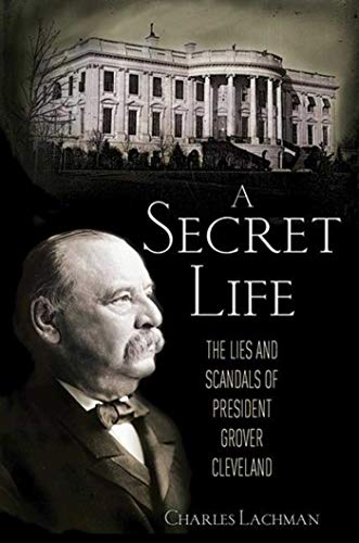 cover image A Secret Life: The Sex, Lies, and Scandal of President Grover Cleveland's Presidency