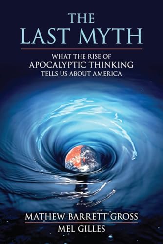 cover image The Last Myth: What the Rise of Apocalyptic Thinking Tells Us About America