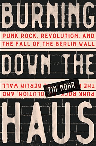 cover image Burning Down the Haus: Punk Rock, Revolution, and the Fall of the Berlin Wall