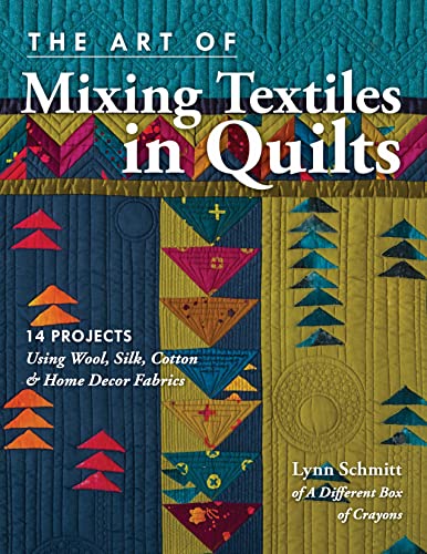 cover image The Art of Mixing Textiles in Quilts: 14 Projects Using Wool, Silk, Cotton & Home Décor Fabrics