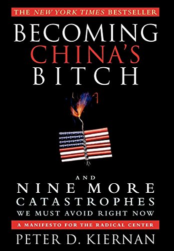 cover image Becoming China's Bitch and Nine More Catastrophes We Must Avoid Right Now: A Manifesto for the Radical Center