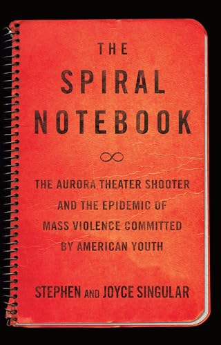 cover image The Spiral Notebook: The Aurora Theater Shooter and the Epidemic of Mass Violence Committed by American Youth