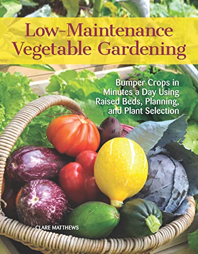cover image Low-Maintenance Vegetable Gardening: Bumper Crops in Minutes a Day Using Raised Beds, Planning, and Plant Selection