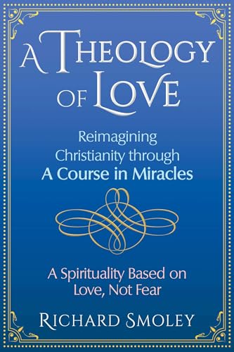 cover image A Theology of Love: Reimagining Christianity Through A Course in Miracles